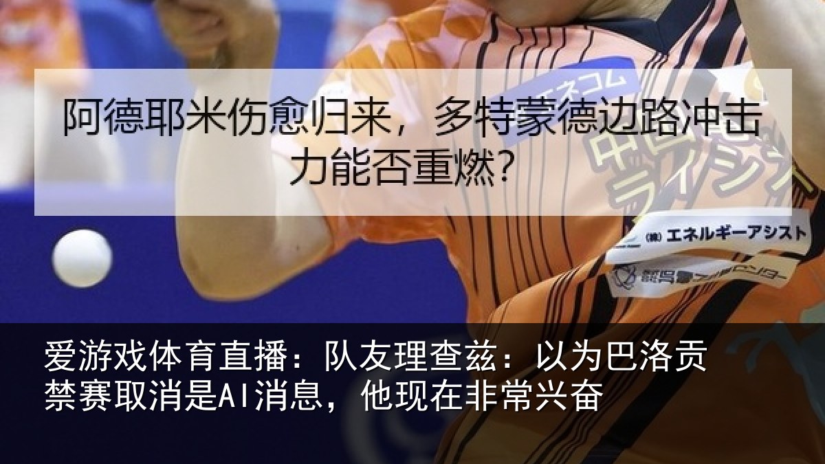 爱游戏体育直播：队友理查兹：以为巴洛贡禁赛取消是AI消息，他现在非常兴奋