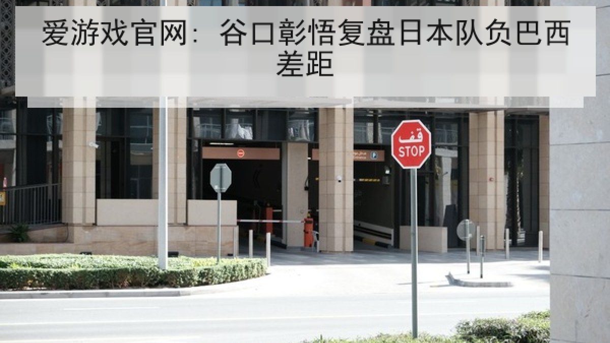 爱游戏官网: 谷口彰悟复盘日本队负巴西差距 爱游戏官网: 谷口彰悟复盘日本队负巴西差距