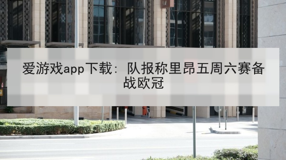 爱游戏app下载: 队报称里昂五周六赛备战欧冠 爱游戏app下载: 队报称里昂五周六赛备战欧冠