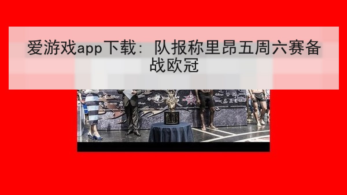 爱游戏app下载: 队报称里昂五周六赛备战欧冠 爱游戏app下载: 队报称里昂五周六赛备战欧冠